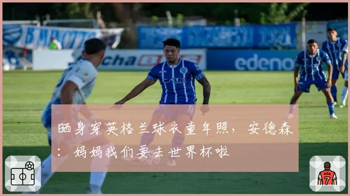 晒身穿英格兰球衣童年照,安德森:妈妈我们要去世界杯啦