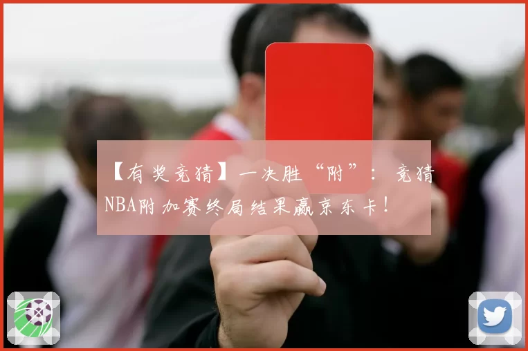 【有奖竞猜】一决胜“附”：竞猜NBA附加赛终局结果赢京东卡！