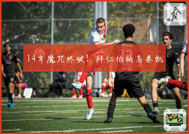 14年魔咒终破!拜仁伯纳乌奏凯