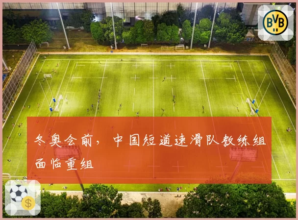冬奥会前,中国短道速滑队教练组面临重组