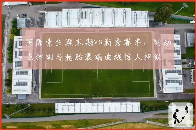 阿隆索生涯末期vs新秀赛季，制动点控制与轮胎衰减曲线惊人相似