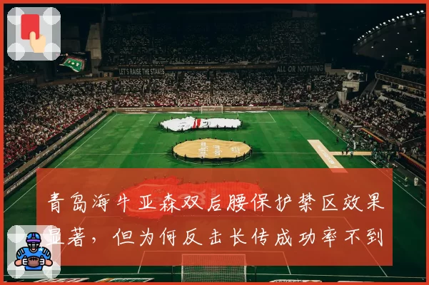 青岛海牛亚森双后腰保护禁区效果显著，但为何反击长传成功率不到四成？