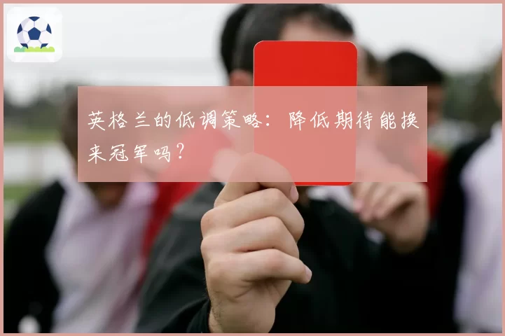英格兰的低调策略:降低期待能换来冠军吗?