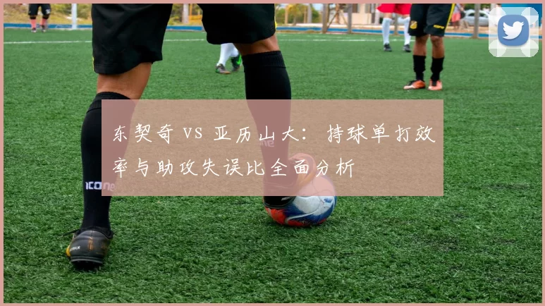 东契奇 vs 亚历山大：持球单打效率与助攻失误比全面分析
