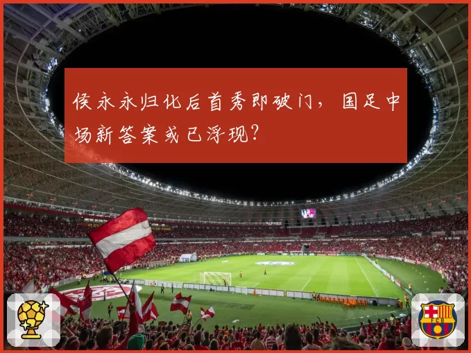 侯永永归化后首秀即破门,国足中场新答案或已浮现?