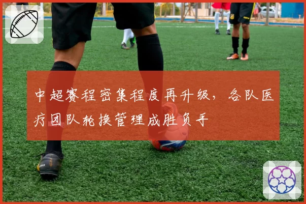 中超赛程密集程度再升级，各队医疗团队轮换管理成胜负手
