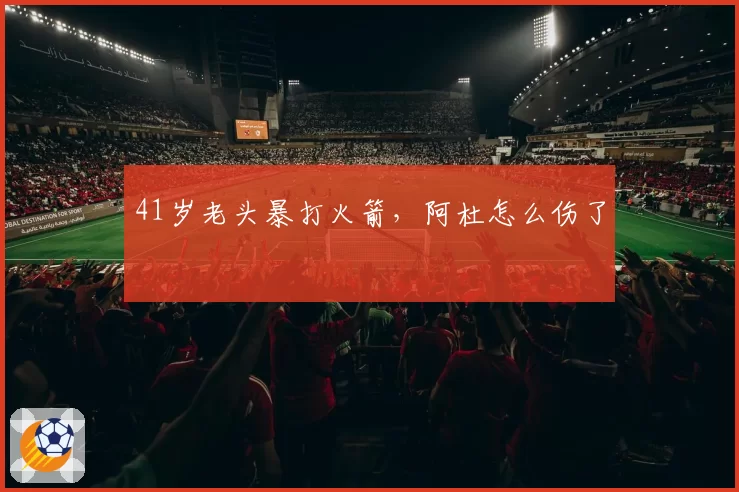 41岁老头暴打火箭,阿杜怎么伤了