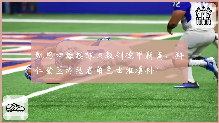 凯恩回撤接球次数创德甲新高，拜仁禁区终结者角色由谁填补？